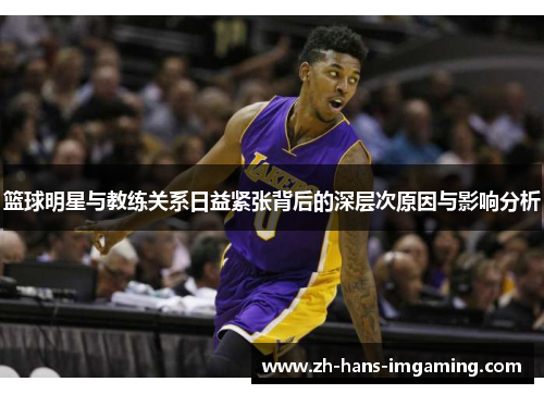 篮球明星与教练关系日益紧张背后的深层次原因与影响分析