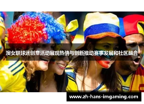 澳女联球迷创意活动展现热情与创新推动赛事发展和社区融合