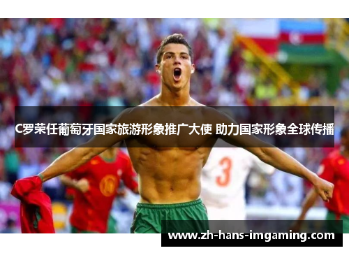 C罗荣任葡萄牙国家旅游形象推广大使 助力国家形象全球传播