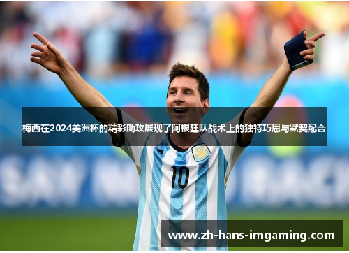 梅西在2024美洲杯的精彩助攻展现了阿根廷队战术上的独特巧思与默契配合