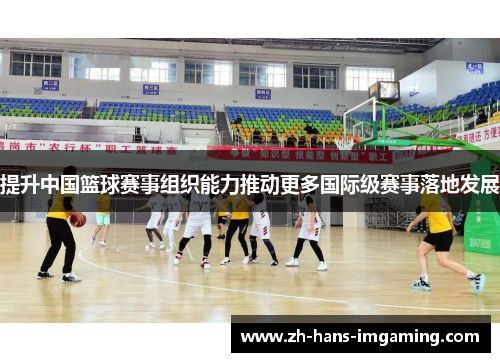 提升中国篮球赛事组织能力推动更多国际级赛事落地发展