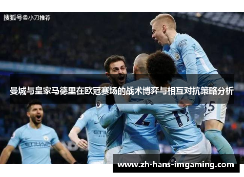 曼城与皇家马德里在欧冠赛场的战术博弈与相互对抗策略分析