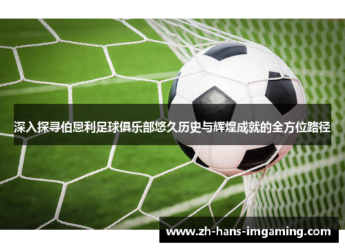 深入探寻伯恩利足球俱乐部悠久历史与辉煌成就的全方位路径