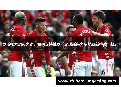 罗斯托夫崛起之路：如何支持俄罗斯足球新兴力量的崭新挑战与机遇